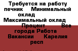 Требуется на работу печник. › Минимальный оклад ­ 47 900 › Максимальный оклад ­ 190 000 › Процент ­ 25 - Все города Работа » Вакансии   . Карелия респ.